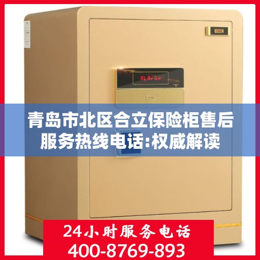 青岛市北区合立保险柜售后服务热线电话:权威解读