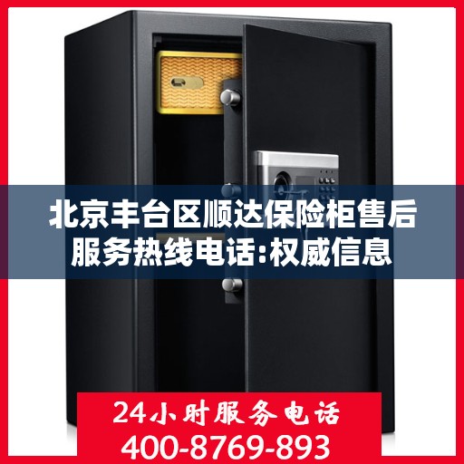 北京丰台区顺达保险柜售后服务热线电话:权威信息
