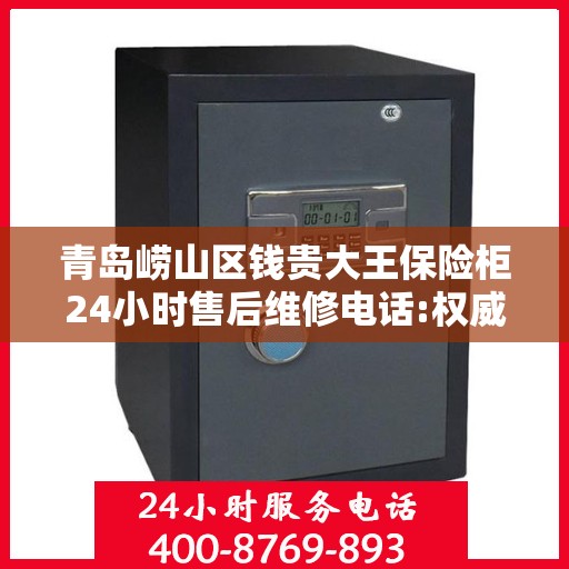 青岛崂山区钱贵大王保险柜24小时售后维修电话:权威解读