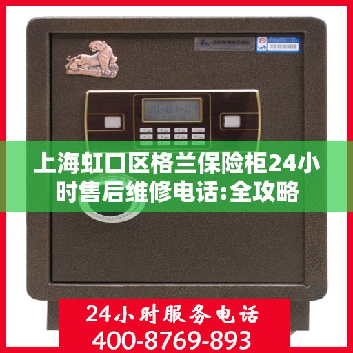 上海虹口区格兰保险柜24小时售后维修电话:全攻略