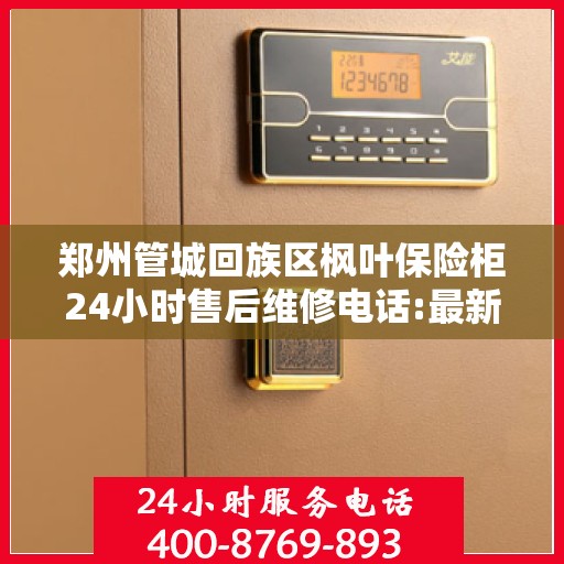 郑州管城回族区枫叶保险柜24小时售后维修电话:最新动态