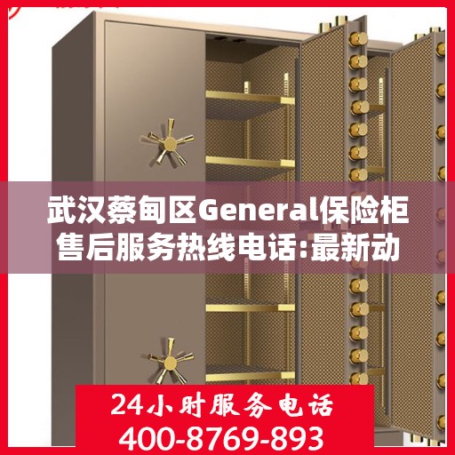 武汉蔡甸区General保险柜售后服务热线电话:最新动态