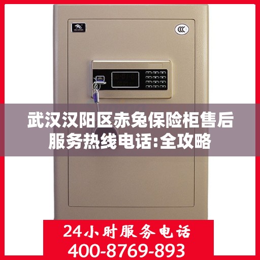 武汉汉阳区赤兔保险柜售后服务热线电话:全攻略