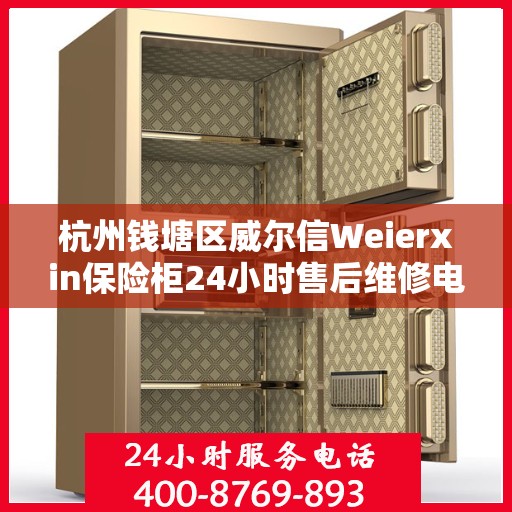 杭州钱塘区威尔信Weierxin保险柜24小时售后维修电话:决策指南