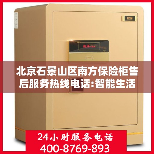 北京石景山区南方保险柜售后服务热线电话:智能生活缔造者