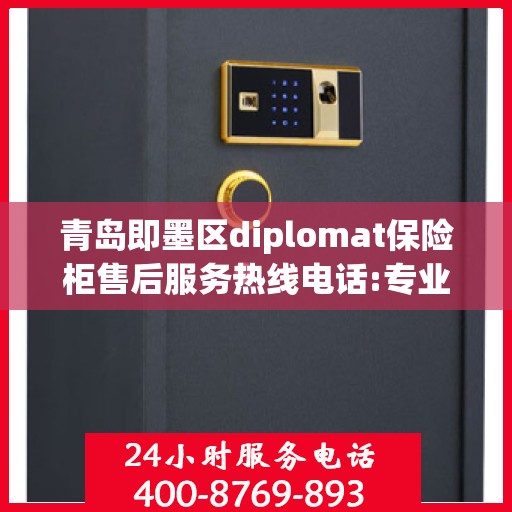 青岛即墨区diplomat保险柜售后服务热线电话:专业指南最新攻略