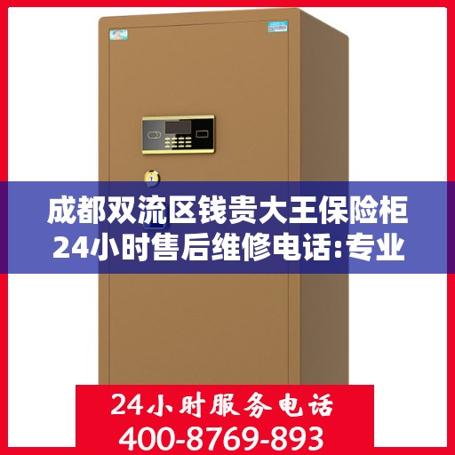 成都双流区钱贵大王保险柜24小时售后维修电话:专业指南最新攻略
