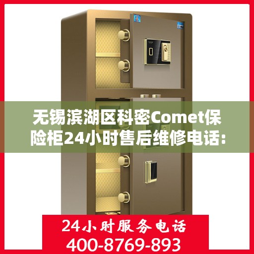 无锡滨湖区科密Comet保险柜24小时售后维修电话:专业权威指南