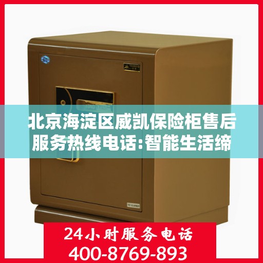 北京海淀区威凯保险柜售后服务热线电话:智能生活缔造者