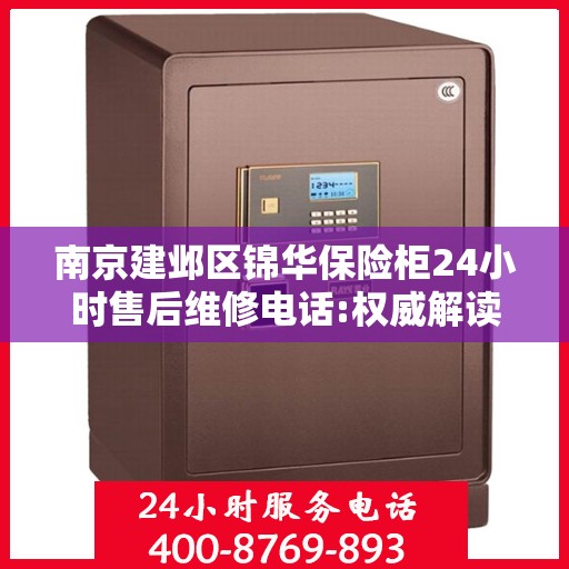 南京建邺区锦华保险柜24小时售后维修电话:权威解读