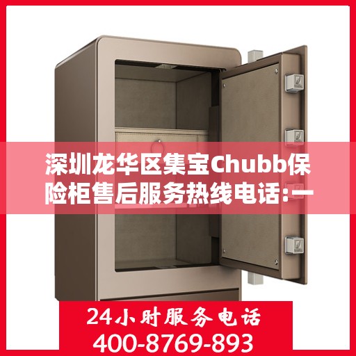 深圳龙华区集宝Chubb保险柜售后服务热线电话:一文读懂