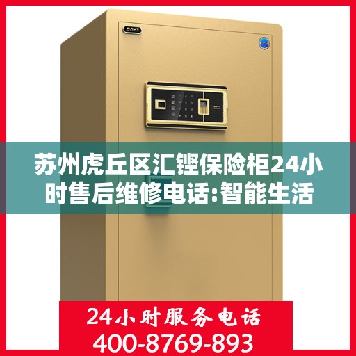 苏州虎丘区汇铿保险柜24小时售后维修电话:智能生活缔造者