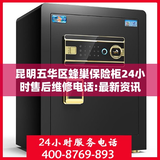 昆明五华区蜂巢保险柜24小时售后维修电话:最新资讯