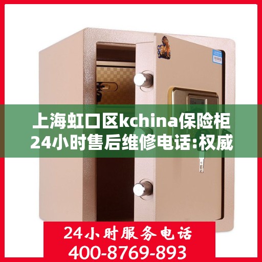 上海虹口区kchina保险柜24小时售后维修电话:权威信息