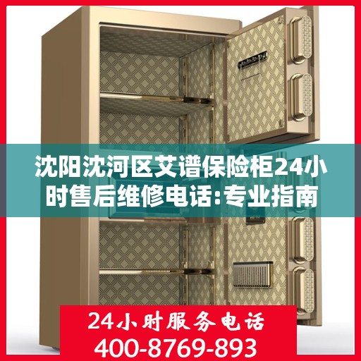 沈阳沈河区艾谱保险柜24小时售后维修电话:专业指南最新攻略