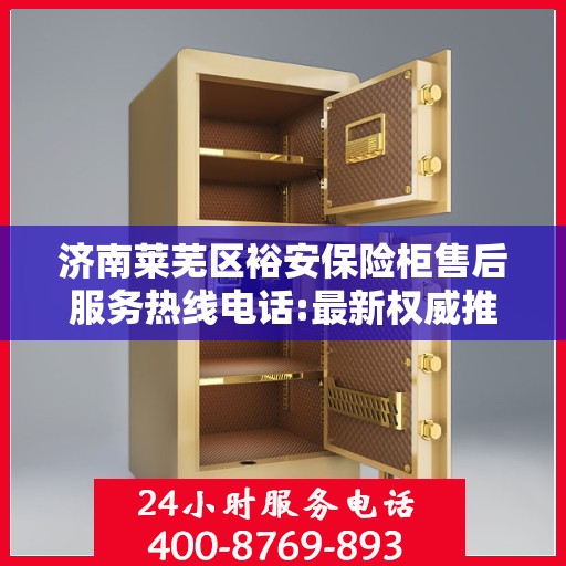 济南莱芜区裕安保险柜售后服务热线电话:最新权威推荐