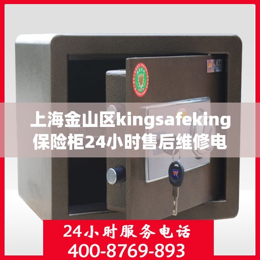 上海金山区kingsafeking保险柜24小时售后维修电话:最新资讯