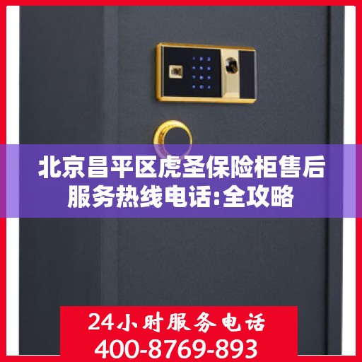 北京昌平区虎圣保险柜售后服务热线电话:全攻略