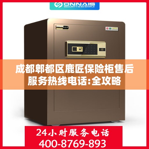成都郫都区鹿匠保险柜售后服务热线电话:全攻略