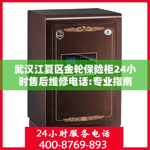 武汉江夏区金轮保险柜24小时售后维修电话:专业指南最新攻略