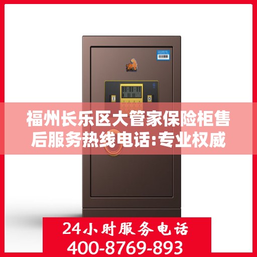 福州长乐区大管家保险柜售后服务热线电话:专业权威指南