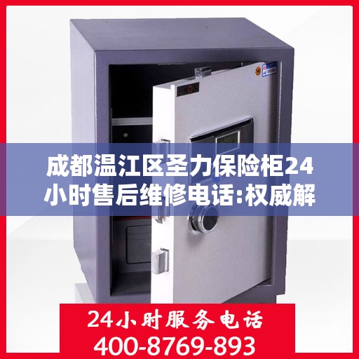 成都温江区圣力保险柜24小时售后维修电话:权威解读