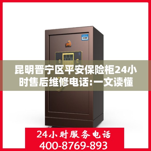 昆明晋宁区平安保险柜24小时售后维修电话:一文读懂