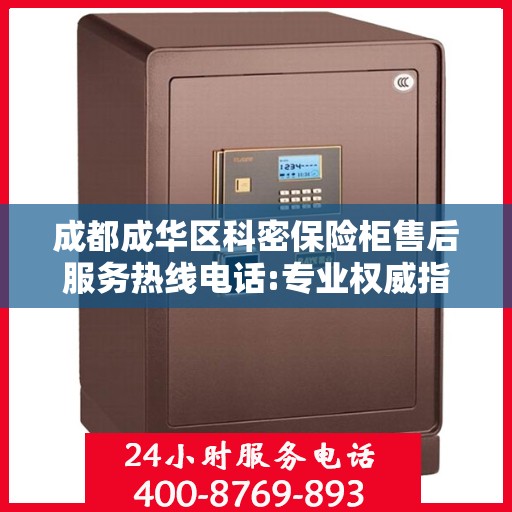 成都成华区科密保险柜售后服务热线电话:专业权威指南