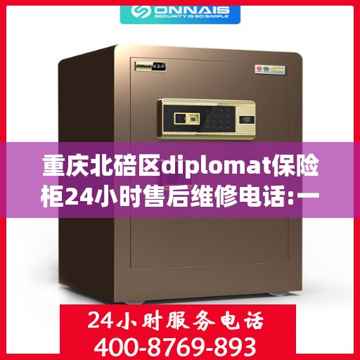 重庆北碚区diplomat保险柜24小时售后维修电话:一文读懂