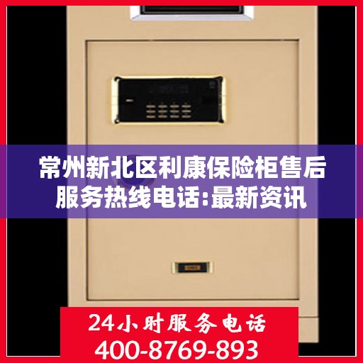 常州新北区利康保险柜售后服务热线电话:最新资讯