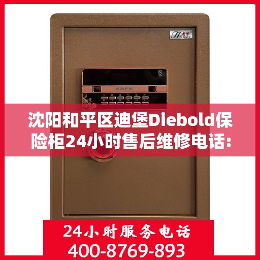 沈阳和平区迪堡Diebold保险柜24小时售后维修电话:专业指南最新攻略