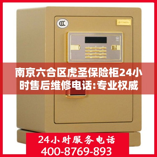 南京六合区虎圣保险柜24小时售后维修电话:专业权威指南