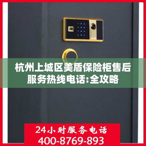 杭州上城区美盾保险柜售后服务热线电话:全攻略