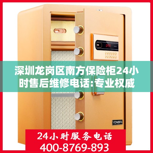 深圳龙岗区南方保险柜24小时售后维修电话:专业权威指南