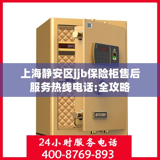 上海静安区jjb保险柜售后服务热线电话:全攻略