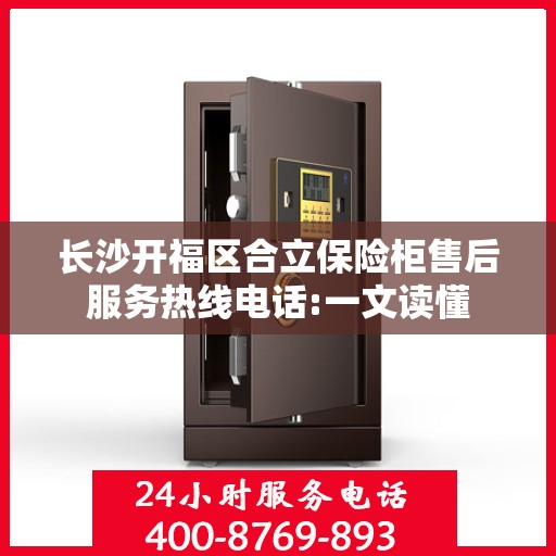长沙开福区合立保险柜售后服务热线电话:一文读懂