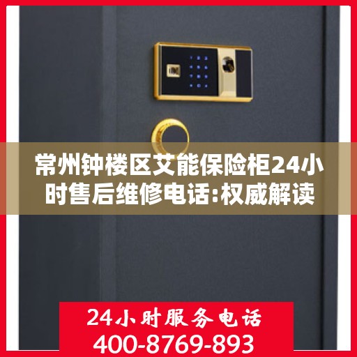 常州钟楼区艾能保险柜24小时售后维修电话:权威解读
