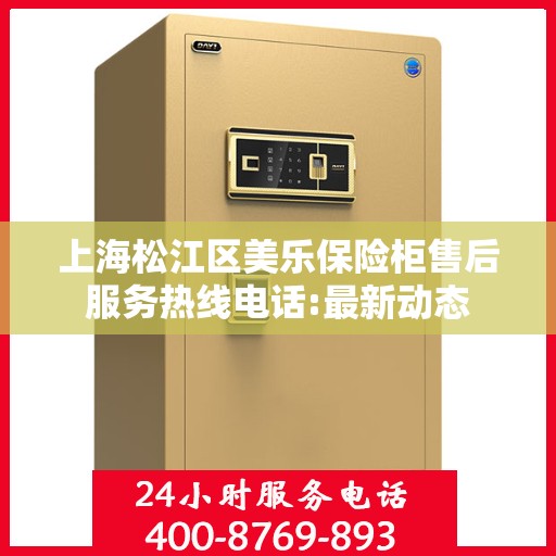上海松江区美乐保险柜售后服务热线电话:最新动态