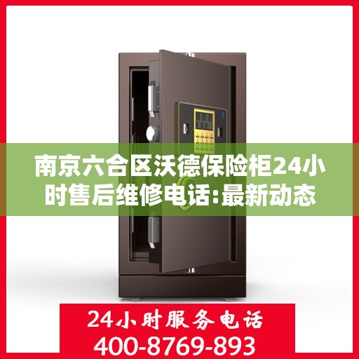 南京六合区沃德保险柜24小时售后维修电话:最新动态