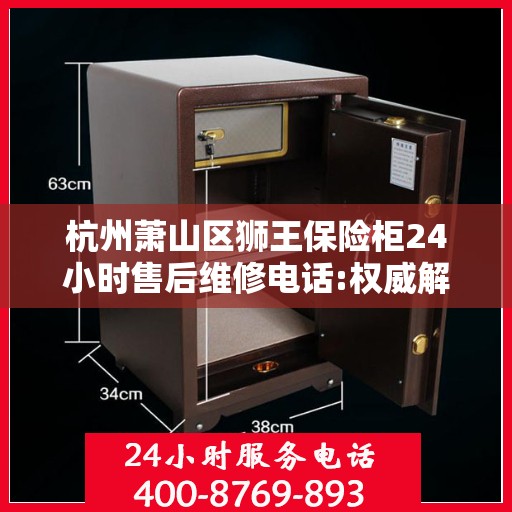杭州萧山区狮王保险柜24小时售后维修电话:权威解读