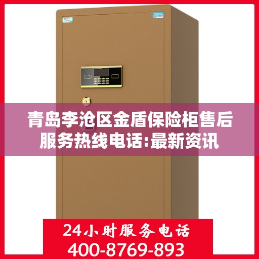 青岛李沧区金盾保险柜售后服务热线电话:最新资讯