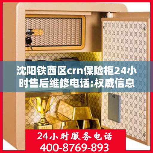 沈阳铁西区crn保险柜24小时售后维修电话:权威信息