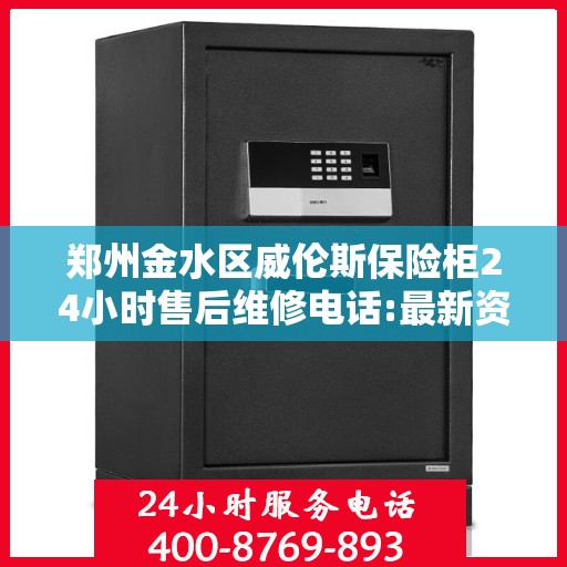 郑州金水区威伦斯保险柜24小时售后维修电话:最新资讯