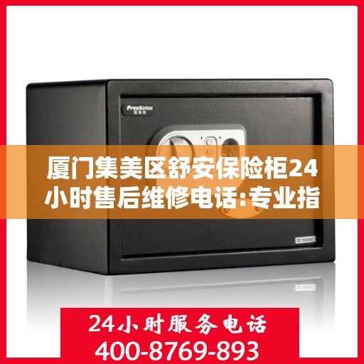 厦门集美区舒安保险柜24小时售后维修电话:专业指南最新攻略