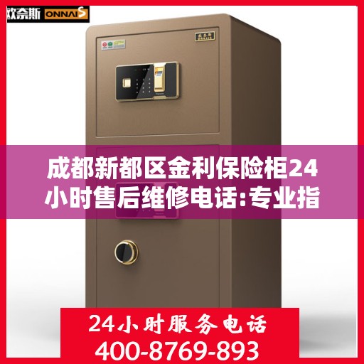 成都新都区金利保险柜24小时售后维修电话:专业指南最新攻略