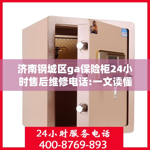 济南钢城区ga保险柜24小时售后维修电话:一文读懂