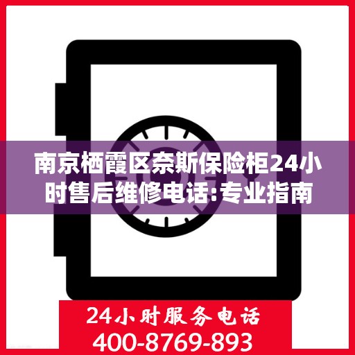 南京栖霞区奈斯保险柜24小时售后维修电话:专业指南最新攻略