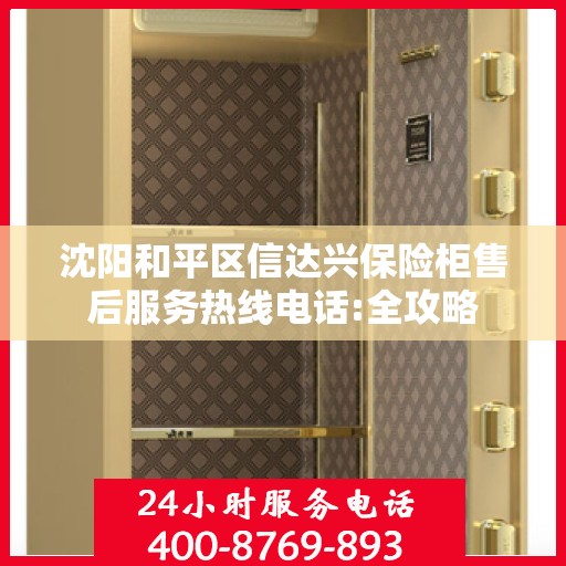 沈阳和平区信达兴保险柜售后服务热线电话:全攻略