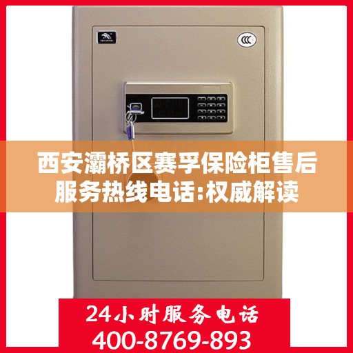 西安灞桥区赛孚保险柜售后服务热线电话:权威解读