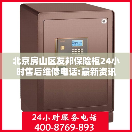 北京房山区友邦保险柜24小时售后维修电话:最新资讯